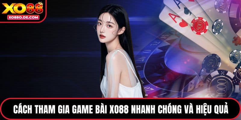 Cách tham gia game bài XO88 nhanh chóng hiệu quả