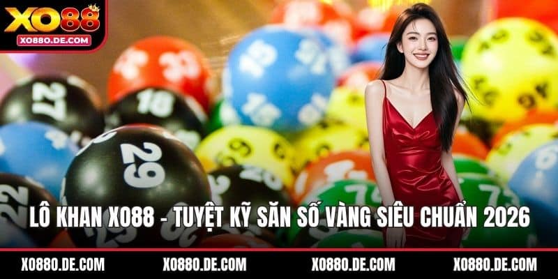 Lô Khan XO88 - Tuyệt Kỹ Săn Số Vàng Siêu Chuẩn 2026