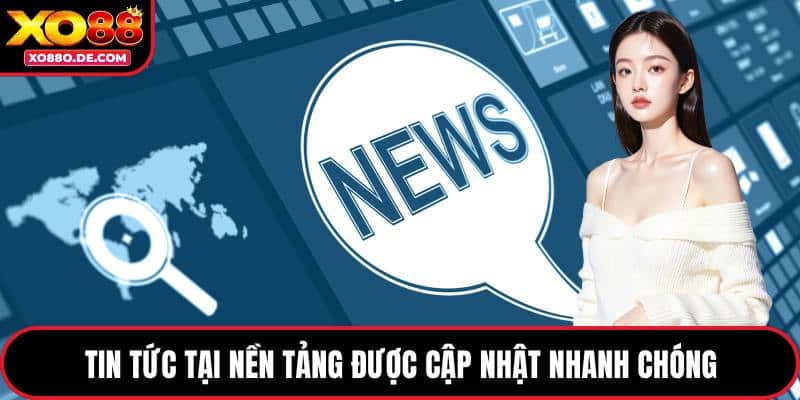 Tin tức tại nền tảng được cập nhật nhanh chóng